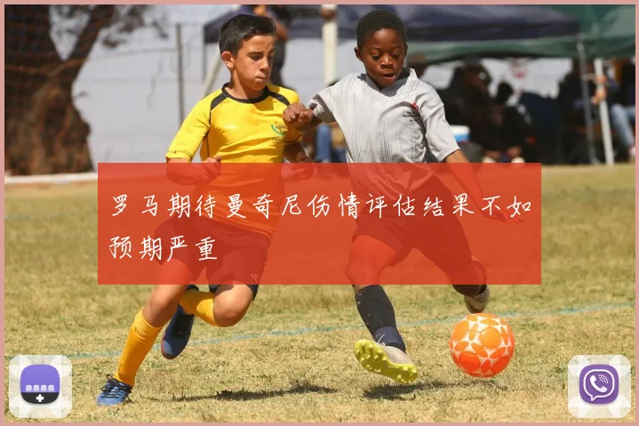 罗马期待曼奇尼伤情评估结果不如预期严重