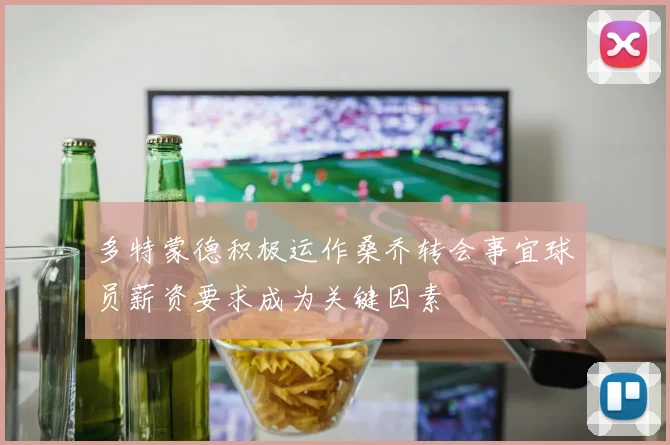 多特蒙德积极运作桑乔转会事宜球员薪资要求成为关键因素