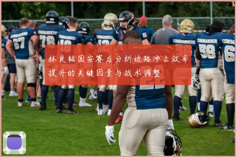 林良铭国安赛后分析边路冲击效率提升的关键因素与战术调整